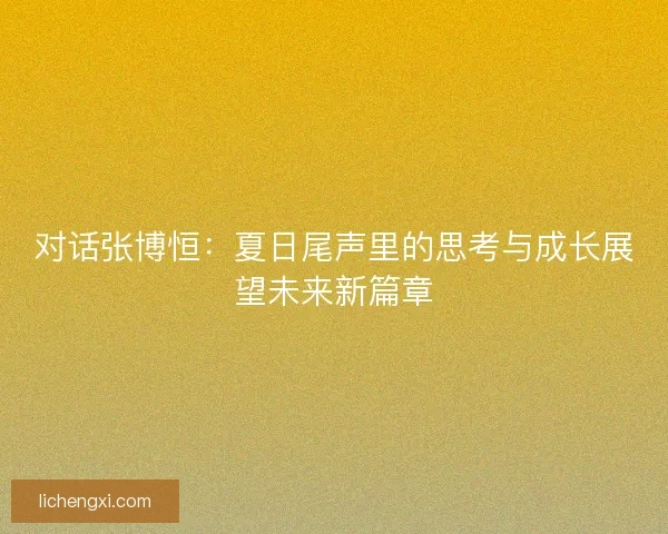 对话张博恒：夏日尾声里的思考与成长展望未来新篇章