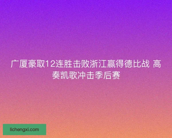 广厦豪取12连胜击败浙江赢得德比战 高奏凯歌冲击季后赛
